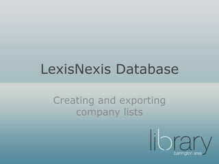 LexisNexis Database
Creating and exporting
company lists
 