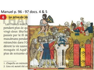Manuel p. 96 - 97 docs. 4 & 5
• Décris le siège de Jérusalem, d’abord vu par les
musulmans, puis par les Francs.
 
