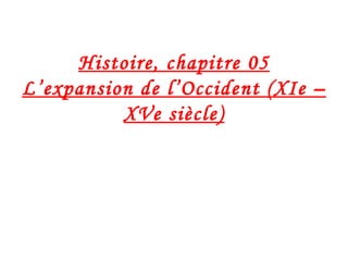 Histoire, chapitre 05
L’expansion de l’Occident (XIe –
XVe siècle)
 