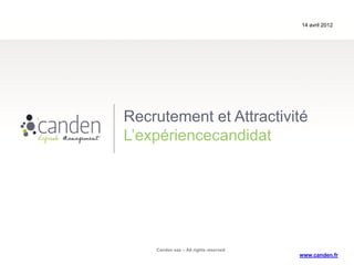 14 avril 2012




Recrutement et Attractivité
L’expériencecandidat




    Canden sas – All rights reserved
                                       www.canden.fr
 