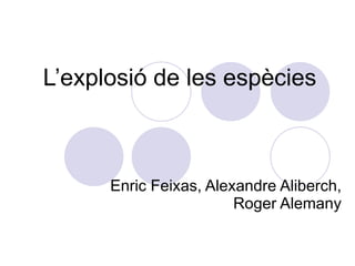 L’explosió de les espècies Enric Feixas, Alexandre Aliberch, Roger Alemany 