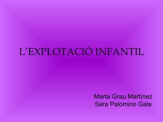 L’EXPLOTACIÓ INFANTIL Marta Grau Martínez Sara Palomino Gala 