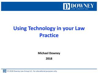 Using Technology in your Law
Practice
Michael Downey
2018
 