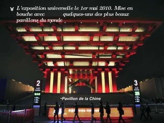 L'exposition universelle le 1er mai 2010. Mise en bouche avec    quelques-uns des plus beaux pavillons du monde  Pavillon de la Chine  