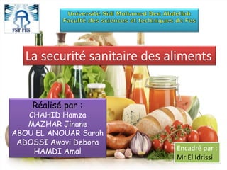 La securité sanitaire des aliments
Réalisé par :
CHAHID Hamza
MAZHAR Jinane
ABOU EL ANOUAR Sarah
ADOSSI Awovi Debora
HAMDI Amal Encadré par :
Mr El Idrissi
 