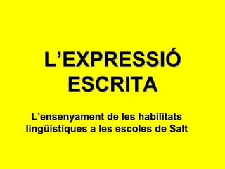 L’EXPRESSIÓ ESCRITA L’ensenyament de les habilitats lingüístiques a les escoles de Salt 