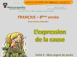 FRANÇAIS – 8ème année Année Scolaire 2010-2011 L’expression de la cause Unité 4 - Monargent de poche 