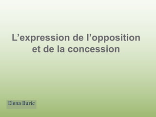 L’expression de l’opposition et de la concession Elena Buric 