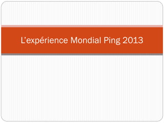 L’expérience Mondial Ping 2013

 