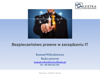Bezpieczeństwo prawne w zarządzaniu IT
Konrad Wiliczkiewicz
Radca prawny
konrad.wiliczkiewicz@lextra.pl
M: +48 609-614-318
Webinarium, 17.06.2014 r. Wrocław
 