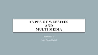 TYPES OF WEBSITES
AND
MULTI MEDIA
Submitted to
Miss Asma Khalid
 