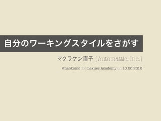 自分のワーキングスタイルをさがす
      マクラケン直子 {Automattic, Inc.}
       @naokomc for Lexues Academy on 10.20.2012
 