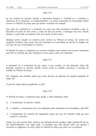 29.12.2006     PT                     Jornal Oficial da União Europeia                 C 321 E/147


                                              Artigo 232.o

Se, em violação do presente Tratado, o Parlamento Europeu, o Conselho ou a Comissão se
abstiverem de se pronunciar, os Estados-Membros e as outras instituições da Comunidade podem
recorrer ao Tribunal de Justiça para que declare verificada essa violação.

Esta acção só é admissível se a instituição em causa tiver sido previamente convidada a agir. Se,
decorrido um prazo de dois meses a contar da data do convite, a instituição não tiver tomado
posição, a acção pode ser proposta num novo prazo de dois meses.

Qualquer pessoa singular ou colectiva pode recorrer ao Tribunal de Justiça, nos termos dos
parágrafos anteriores, para acusar uma das instituições da Comunidade de não lhe ter dirigido um
acto que não seja recomendação ou parecer.

O Tribunal de Justiça é competente, nas mesmas condições, para conhecer dos recursos interpostos
pelo BCE no domínio das suas atribuições ou das acções contra este intentadas.


                                              Artigo 233.o

A instituição ou as instituições de que emane o acto anulado, ou cuja abstenção tenha sido
declarada contrária ao presente Tratado, devem tomar as medidas necessárias à execução do
acórdão do Tribunal de Justiça.

Esta obrigação não prejudica aquela que possa decorrer da aplicação do segundo parágrafo do
artigo 88.o.

O presente artigo aplica‑se igualmente ao BCE.


                                              Artigo 234.o

O Tribunal de Justiça é competente para decidir, a título prejudicial, sobre:

a)   A interpretação do presente Tratado;

b)   A validade e a interpretação dos actos adoptados pelas instituições da Comunidade e pelo BCE;

c)   A interpretação dos estatutos dos organismos criados por acto do Conselho, desde que estes
     estatutos o prevejam.

Sempre que uma questão desta natureza seja suscitada perante qualquer órgão jurisdicional de um
dos Estados-Membros, esse órgão pode, se considerar que uma decisão sobre essa questão é
necessária ao julgamento da causa, pedir ao Tribunal de Justiça que sobre ela se pronuncie.
 