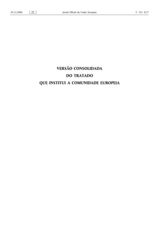 29.12.2006   PT            Jornal Oficial da União Europeia   C 321 E/37




                         VERSÃO CONSOLIDADA
                              DO TRATADO
                  QUE INSTITUI A COMUNIDADE EUROPEIA
 