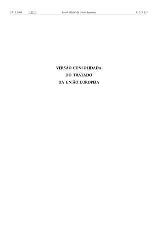 29.12.2006   PT     Jornal Oficial da União Europeia   C 321 E/5




                  VERSÃO CONSOLIDADA
                       DO TRATADO
                  DA UNIÃO EUROPEIA
 