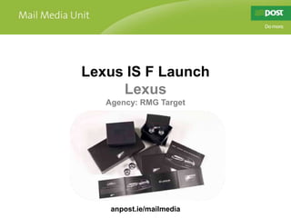 Lexus IS F Launch Lexus Agency: RMG Target anpost.ie/mailmedia 