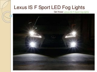 Lexus IS F Sport LED Fog Lights
Get these Lexus IS F Sport fog lights
 