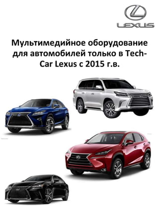 Мультимедийное оборудование
для автомобилей только в Tech-
Car Lexus c 2015 г.в.
 