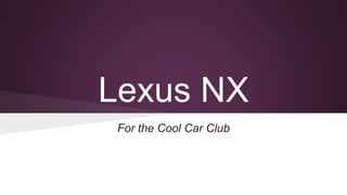 Lexus NX
For the Cool Car Club
 