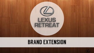 LEXUS 
RETREAT
BRAND EXTENSION
 