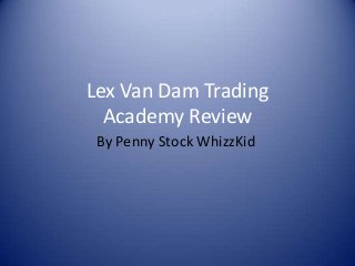 Lex Van Dam Trading
Academy Review
By Penny Stock WhizzKid
 