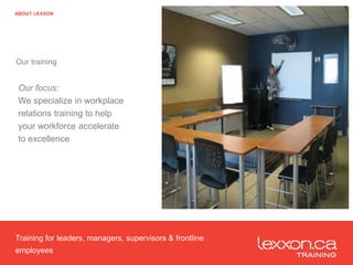 Our training
ABOUT LEXXON
Our focus:
We specialize in workplace
relations training to help
your workforce accelerate
to excellence
Training for leaders, managers, supervisors & frontline
employees
 