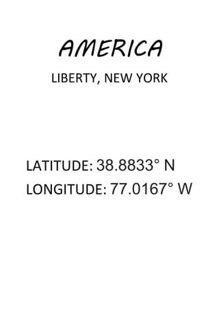 AMERICA
LIBERTY, NEW YORK
LATITUDE: 38.8833° N
LONGITUDE: 77.0167° W
 