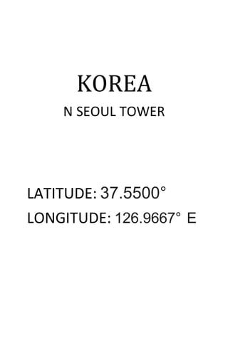 KOREA
N SEOUL TOWER
LATITUDE: 37.5500°
LONGITUDE: 126.9667° E
 