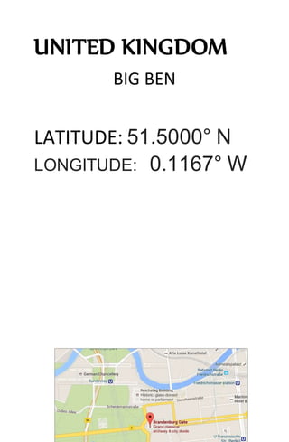 UNITED KINGDOM
BIG BEN
LATITUDE: 51.5000° N
LONGITUDE: 0.1167° W
 