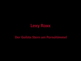 Lexy Roxx
Der Geilste Stern am Pornohimmel

 