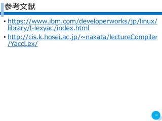 ο
? https://www.ibm.com/developerworks/jp/linux/
library/l-lexyac/index.html
? http://cis.k.hosei.ac.jp/~nakata/lectureCompiler
/YaccLex/
14
 