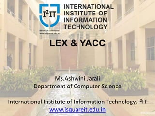 LEX & YACC
Ms.Ashwini Jarali
Department of Computer Science
International Institute of Information Technology, I²IT
www.isquareit.edu.in
 