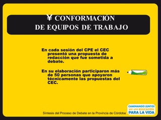 Síntesis del Proceso de Debate en la Provincia de Córdoba <ul><li>CONFORMACIÓN </li></ul><ul><li>DE EQUIPOS DE TRABAJO </l...