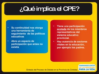 ¿Qué implica el CPE? Síntesis del Proceso de Debate en la Provincia de Córdoba <ul><li>Su continuidad nos otorga  una herr...