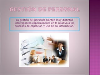 La gestión del personal plantea muy distintos
interrogantes especialmente en lo relativo a los
procesos de captación y uso de su información.
 