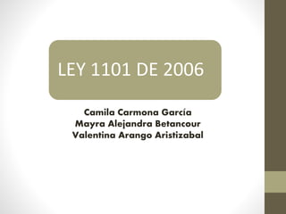 LEY 1101 DE 2006
Camila Carmona García
Mayra Alejandra Betancour
Valentina Arango Aristizabal
 