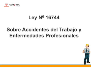Ley N0 16744
Sobre Accidentes del Trabajo y
Enfermedades Profesionales
 