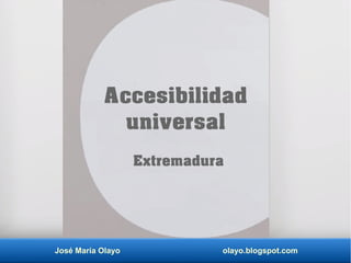 José María Olayo olayo.blogspot.com
Accesibilidad
universal
Extremadura
 