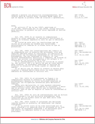 rebelde y pararle los perjuicios correspondientes. Este                       LEY 19535
término será de treinta días, contados desde aquel en                         Art. 1 N°3
que se expida la primera orden de citación o aprehensión.                     D.O.24.11.1997




NOTA:
    El artículo 9° de la Ley 19047, publicada el
14.02.1991, modificado por la Ley 19158, otorga facultad
para mantener la palabra reo por estar empleada en sentido
genérico.


    Art. 594. (639) Si el ausente no compareciere
durante el plazo señalado, el secretario certificará el
hecho y el tribunal expedirá el auto en que lo declarará
rebelde.
    En virtud de este auto las resoluciones que se                            LEY 18857
dicten en el proceso se tendrán por notificadas                               Art. decimo
personalmente al rebelde en la misma fecha en que se                          séptimo, 3.-
pronuncian.                                                                   VER NOTA 1.1

    Art. 595. (640) Las investigaciones del sumario no                        LEY 18857
se suspenderán por la ausencia del procesado, sino que                        Art. decimoséptimo
seguirán adelante hasta su conclusión, sin perjuicio de                       Nº 4
practicarse las diligencias expresadas en los artículos                       D.O. 06.12.1989
precedentes. Una vez terminado el sumario, el juez
dictará sobreseimiento definitivo o temporal, de acuerdo al
mérito que arrojen los antecedentes y con arreglo a lo
dispuesto en los artículos 408 y 409.                                         Ley 19047
    Si el sobreseimiento se dicta en virtud de la causal                      Art. 9
5a. del artículo 409 y el delito de que se trata merece                       D.O. 14.02.1991
pena corporal, se entenderá reservada la facultad de                          VER NOTA 1.1
formular la acusación en forma cuando el rebelde sea
habido.
    Si el delito que se imputa al ausente no merece pena
corporal y hubiere mérito para ello, la causa seguirá
adelante en conformidad al artículo 603.



    Art. 596. (641) Si el procesado se fugare o no
compareciere durante el plenario, se suspenderá el
procedimiento durante el juicio principal mientras se
practican las diligencias necesarias para declararlo
rebelde.                                                                      Ley 19047
    Hecha esta declaración, el juez mandará sobreseer                         Art. 9
temporalmente y hasta que sea habido el procesado, a menos                    D.O. 14.02.1991
que el proceso verse sobre delito que no merezca pena
corporal, caso en que se seguirá la causa en conformidad al
artículo 603.

    Art. 597. (642) El auto de sobreseimiento que se dictare
en conformidad a los dos artículos precedentes, será
consultado en los mismos casos en que debe serlo toda
sentencia definitiva.
    Art. 598. (643) Cuando el procesado sea declarado
rebelde durante el plenario, se observarán las reglas
siguientes:                                                                   LEY 18857
    1° Si la acción civil no ha sido ejercitada por la                        Art. decimoséptimo
parte ofendida o si deducida ésta el procesado no ha sido                     Nº5
emplazado, se entenderá reservada y se mantendrán para                        D.O. 06.12.1989
ese efecto los embargos hechos y las cauciones                                VER NOTA 1.1
prestadas;




                     www.bcn.cl - Biblioteca del Congreso Nacional de Chile
 