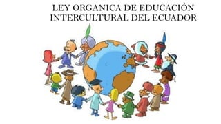 LEY ORGANICA DE EDUCACIÓN
INTERCULTURAL DEL ECUADOR
 