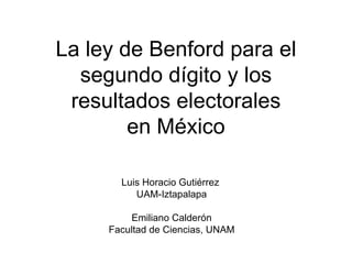 La ley de Benford para el segundo dígito y los resultados electorales en México Luis Horacio Gutiérrez  UAM-Iztapalapa Emiliano Calderón Facultad de Ciencias, UNAM 