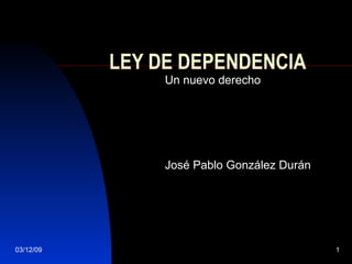 LEY DE DEPENDENCIA Un nuevo derecho José Pablo González Durán 