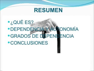 RESUMEN ¿QUÉ ES? DEPENDENCIA Y AUTONOMÍA GRADOS DE DEPENDENCIA CONCLUSIONES 