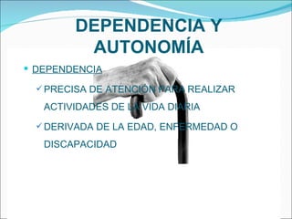 DEPENDENCIA Y AUTONOMÍA DEPENDENCIA PRECISA DE ATENCIÓN PARA REALIZAR ACTIVIDADES DE LA VIDA DIARIA DERIVADA DE LA EDAD, ENFERMEDAD O DISCAPACIDAD 