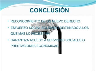 CONCLUSIÓN RECONOCIMIENTO DE UN NUEVO DERECHO ESFUERZO SOCIAL SOLIDARIO DESTINADO A LOS QUE MÁS LO NECESITAN GARANTIZA ACCESO A SERVICIOS SOCIALES O PRESTACIONES ECONÓMICAS 