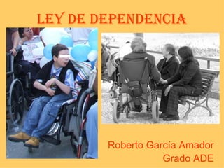 LEY DE DEPENDENCIA Roberto García Amador Grado ADE 
