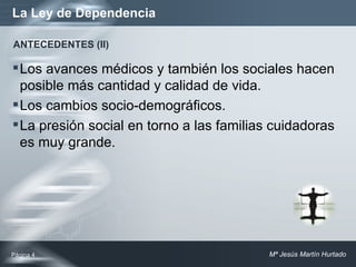 La Ley de Dependencia Los avances médicos y también los sociales hacen posible más cantidad y calidad de vida. Los cambios socio-demográficos. La presión social en torno a las familias cuidadoras es muy grande. Página  ANTECEDENTES (II) 