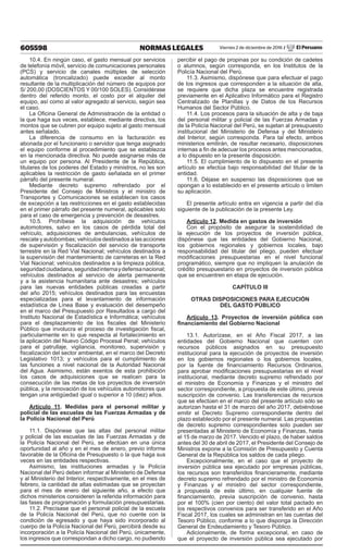 605598 NORMAS LEGALES Viernes 2 de diciembre de 2016 / El Peruano
10.4. En ningún caso, el gasto mensual por servicios
de telefonía móvil, servicio de comunicaciones personales
(PCS) y servicio de canales múltiples de selección
automática (troncalizado) puede exceder al monto
resultante de la multiplicación del número de equipos por
S/ 200,00 (DOSCIENTOS Y 00/100 SOLES). Considérase
dentro del referido monto, el costo por el alquiler del
equipo, así como al valor agregado al servicio, según sea
el caso.
La Oficina General de Administración de la entidad o
la que haga sus veces, establece, mediante directiva, los
montos que se cubren por equipo sujeto al gasto mensual
antes señalado.
La diferencia de consumo en la facturación es
abonada por el funcionario o servidor que tenga asignado
el equipo conforme al procedimiento que se establezca
en la mencionada directiva. No puede asignarse más de
un equipo por persona. Al Presidente de la República,
titulares de los poderes del Estado y ministros, no les son
aplicables la restricción de gasto señalada en el primer
párrafo del presente numeral.
Mediante decreto supremo refrendado por el
Presidente del Consejo de Ministros y el ministro de
Transportes y Comunicaciones se establecen los casos
de excepción a las restricciones en el gasto establecidas
en el primer párrafo del presente numeral, aplicables solo
para el caso de emergencia y prevención de desastres.
10.5. Prohíbese la adquisición de vehículos
automotores, salvo en los casos de pérdida total del
vehículo, adquisiciones de ambulancias, vehículos de
rescate y autobombas; vehículos destinados a las acciones
de supervisión y fiscalización del servicio de transporte
terrestre en la Red Vial Nacional; vehículos destinados a
la supervisión del mantenimiento de carreteras en la Red
Vial Nacional; vehículos destinados a la limpieza pública,
seguridadciudadana,seguridadinternaydefensanacional;
vehículos destinados al servicio de alerta permanente
y a la asistencia humanitaria ante desastres; vehículos
para las nuevas entidades públicas creadas a partir
del año 2015; vehículos destinados para las encuestas
especializadas para el levantamiento de información
estadística de Línea Base y evaluación del desempeño
en el marco del Presupuesto por Resultados a cargo del
Instituto Nacional de Estadística e Informática; vehículos
para el desplazamiento de los fiscales del Ministerio
Público que involucra el proceso de investigación fiscal,
particularmente en lo que respecta al fortalecimiento en
la aplicación del Nuevo Código Procesal Penal; vehículos
para el patrullaje, vigilancia, monitoreo, supervisión y
fiscalización del sector ambiental, en el marco del Decreto
Legislativo 1013; y vehículos para el cumplimiento de
las funciones a nivel nacional de la Autoridad Nacional
del Agua. Asimismo, están exentos de esta prohibición
los casos de adquisiciones que se realicen para la
consecución de las metas de los proyectos de inversión
pública, y la renovación de los vehículos automotores que
tengan una antigüedad igual o superior a 10 (diez) años.
Artículo 11. Medidas para el personal militar y
policial de las escuelas de las Fuerzas Armadas y de
la Policía Nacional del Perú
11.1. Dispónese que las altas del personal militar
y policial de las escuelas de las Fuerzas Armadas y de
la Policía Nacional del Perú, se efectúan en una única
oportunidad al año y en el mes de enero, previo informe
favorable de la Oficina de Presupuesto o la que haga sus
veces en las entidades respectivas.
Asimismo, las instituciones armadas y la Policía
Nacional del Perú deben informar al Ministerio de Defensa
y al Ministerio del Interior, respectivamente, en el mes de
febrero, la cantidad de altas estimadas que se proyectan
para el mes de enero del siguiente año, a efecto que
dichos ministerios consideren la referida información para
las fases de programación y formulación presupuestarias.
11.2. Precísase que el personal policial de la escuela
de la Policía Nacional del Perú, que no cuente con la
condición de egresado y que haya sido incorporado al
cuerpo de la Policía Nacional del Perú, percibirá desde su
incorporación a la Policía Nacional del Perú, únicamente,
los ingresos que correspondan a dicho cargo, no pudiendo
percibir el pago de propinas por su condición de cadetes
o alumnos, según corresponda, en los Institutos de la
Policía Nacional del Perú.
11.3. Asimismo, dispónese que para efectuar el pago
de los ingresos que corresponden a la situación de alta,
se requiere que dicha plaza se encuentre registrada
previamente en el Aplicativo Informático para el Registro
Centralizado de Planillas y de Datos de los Recursos
Humanos del Sector Público.
11.4. Los procesos para la situación de alta y de baja
del personal militar y policial de las Fuerzas Armadas y
de la Policía Nacional del Perú, se sujetan al presupuesto
institucional del Ministerio de Defensa y del Ministerio
del Interior, según corresponda. Para tal efecto, ambos
ministerios emitirán, de resultar necesario, disposiciones
internas a fin de adecuar los procesos antes mencionados,
a lo dispuesto en la presente disposición.
11.5. El cumplimiento de lo dispuesto en el presente
artículo se efectúa bajo responsabilidad del titular de la
entidad.
11.6. Déjase en suspenso las disposiciones que se
opongan a lo establecido en el presente artículo o limiten
su aplicación.
El presente artículo entra en vigencia a partir del día
siguiente de la publicación de la presente Ley.
Artículo 12. Medida en gastos de inversión
Con el propósito de asegurar la sostenibilidad de
la ejecución de los proyectos de inversión pública,
dispónese que las entidades del Gobierno Nacional,
los gobiernos regionales y gobiernos locales, bajo
responsabilidad del titular del pliego, pueden efectuar
modificaciones presupuestarias en el nivel funcional
programático, siempre que no impliquen la anulación de
crédito presupuestario en proyectos de inversión pública
que se encuentren en etapa de ejecución.
CAPÍTULO III
OTRAS DISPOSICIONES PARA EJECUCIÓN
DEL GASTO PÚBLICO
Artículo 13. Proyectos de inversión pública con
financiamiento del Gobierno Nacional
13.1. Autorízase, en el Año Fiscal 2017, a las
entidades del Gobierno Nacional que cuenten con
recursos públicos asignados en su presupuesto
institucional para la ejecución de proyectos de inversión
en los gobiernos regionales o los gobiernos locales,
por la fuente de financiamiento Recursos Ordinarios,
para aprobar modificaciones presupuestarias en el nivel
institucional, mediante decreto supremo refrendado por
el ministro de Economía y Finanzas y el ministro del
sector correspondiente, a propuesta de este último, previa
suscripción de convenio. Las transferencias de recursos
que se efectúen en el marco del presente artículo sólo se
autorizan hasta el 31 de marzo del año 2017, debiéndose
emitir el Decreto Supremo correspondiente dentro del
plazo establecido por el presente numeral. Las propuestas
de decreto supremo correspondientes solo pueden ser
presentadas al Ministerio de Economía y Finanzas, hasta
el 15 de marzo de 2017. Vencido el plazo, de haber saldos
antes del 30 de abril de 2017, el Presidente del Consejo de
Ministros expone a la Comisión de Presupuesto y Cuenta
General de la República los saldos de cada pliego.
Excepcionalmente, en el caso que el proyecto de
inversión pública sea ejecutado por empresas públicas,
los recursos son transferidos financieramente, mediante
decreto supremo refrendado por el ministro de Economía
y Finanzas y el ministro del sector correspondiente,
a propuesta de este último, en cualquier fuente de
financiamiento, previa suscripción de convenio, hasta
por el 100% (cien por ciento) del valor total pactado en
los respectivos convenios para ser transferido en el Año
Fiscal 2017, los cuales se administran en las cuentas del
Tesoro Público, conforme a lo que disponga la Dirección
General de Endeudamiento y Tesoro Público.
Adicionalmente, de forma excepcional, en caso de
que el proyecto de inversión pública sea ejecutado por
 