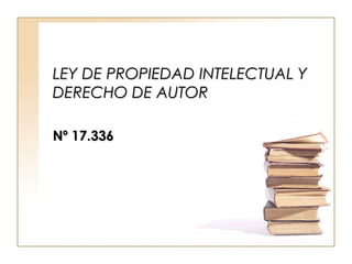 LEY DE PROPIEDAD INTELECTUAL Y DERECHO DE AUTOR Nº 17.336 