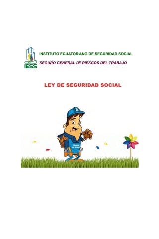 IINSTIITUTO ECUATORIIANO DE SEGURIIDAD SOCIIAL 
SEGURO GENERAL DE RIESGOS DEL TRABAJO 
LEY DE SEGURIDAD SOCIAL 
 